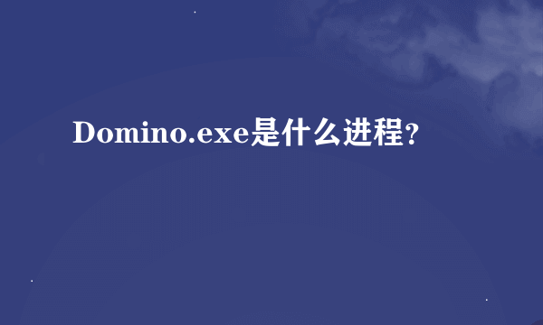 Domino.exe是什么进程？