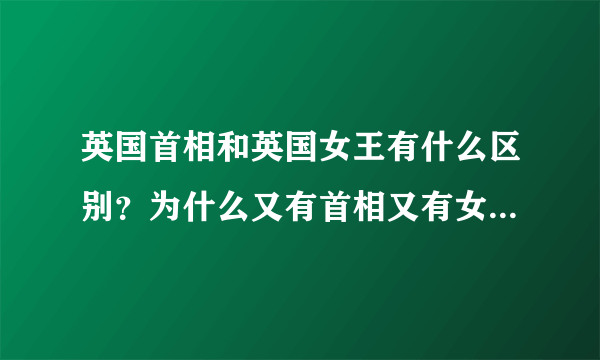 英国首相和英国女王有什么区别？为什么又有首相又有女王。哪个权利大。
