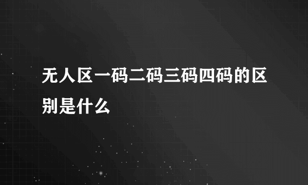 无人区一码二码三码四码的区别是什么