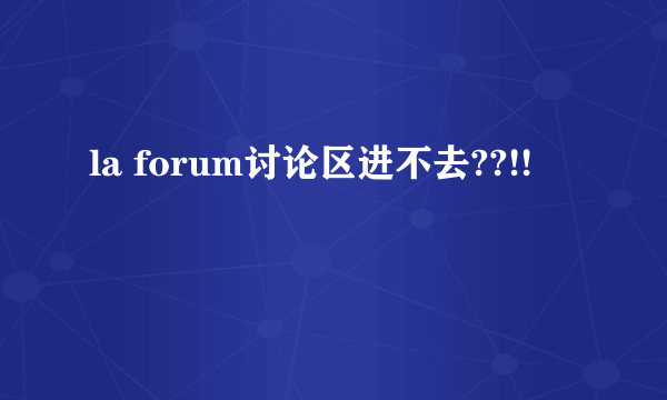 la forum讨论区进不去??!!