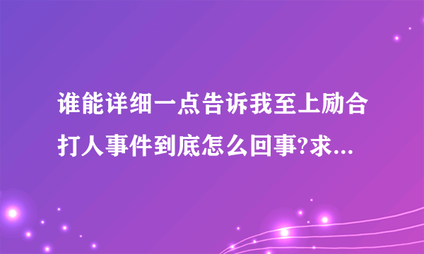 谁能详细一点告诉我至上励合打人事件到底怎么回事?求公平公正的叙述,