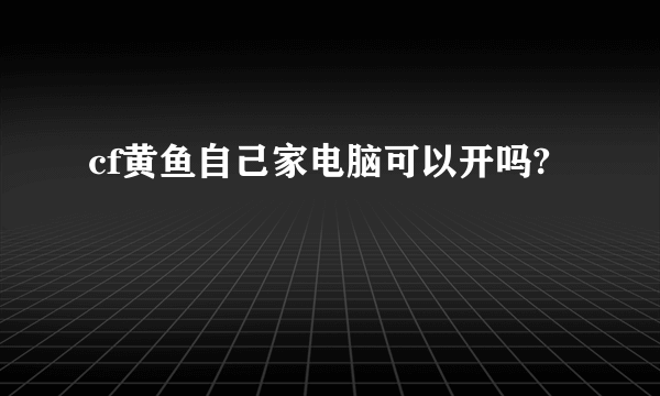 cf黄鱼自己家电脑可以开吗?