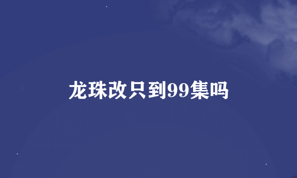 龙珠改只到99集吗