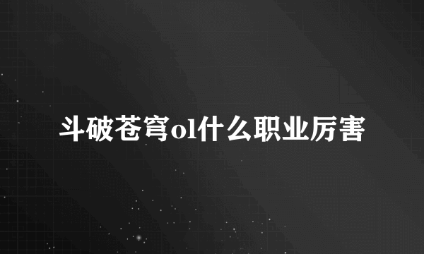 斗破苍穹ol什么职业厉害