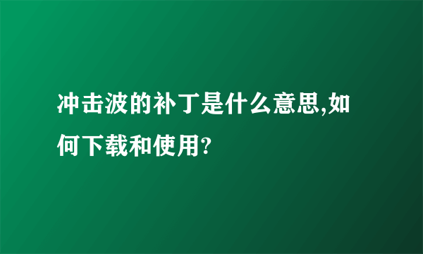 冲击波的补丁是什么意思,如何下载和使用?