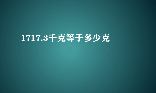 1717.3千克等于多少克