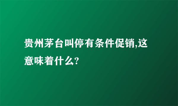 贵州茅台叫停有条件促销,这意味着什么?