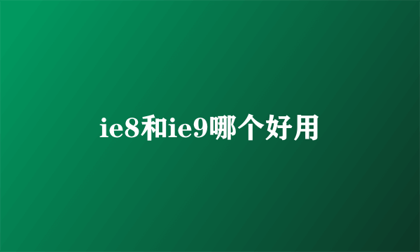 ie8和ie9哪个好用