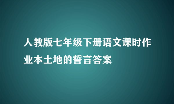 人教版七年级下册语文课时作业本土地的誓言答案