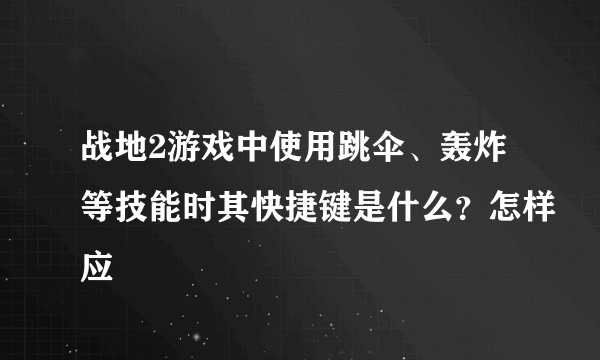 战地2游戏中使用跳伞、轰炸等技能时其快捷键是什么？怎样应