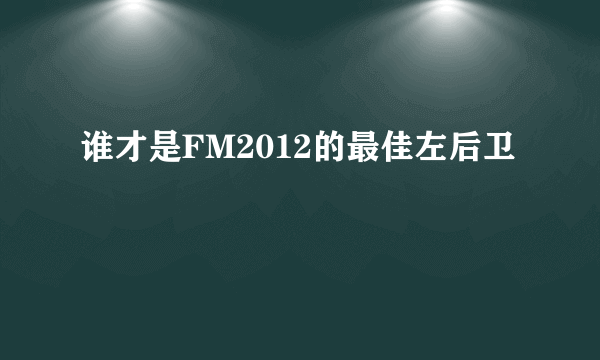 谁才是FM2012的最佳左后卫