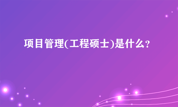 项目管理(工程硕士)是什么？