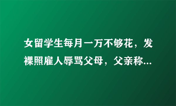 女留学生每月一万不够花，发裸照雇人辱骂父母，父亲称其已成老鼠