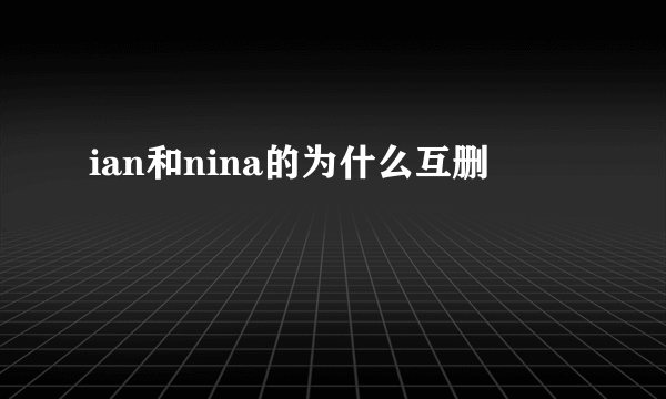 ian和nina的为什么互删