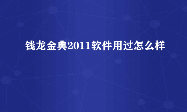 钱龙金典2011软件用过怎么样