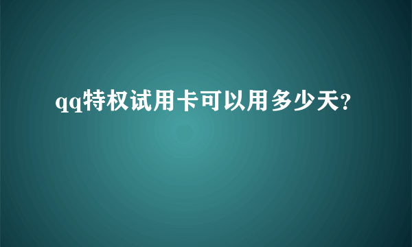qq特权试用卡可以用多少天？