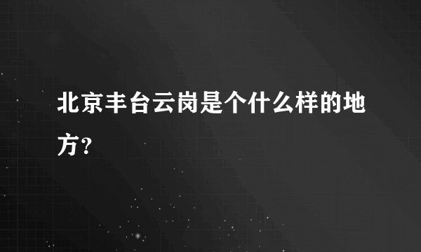 北京丰台云岗是个什么样的地方？