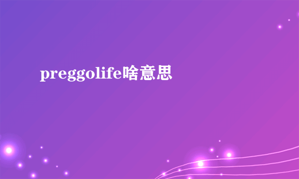 preggolife啥意思