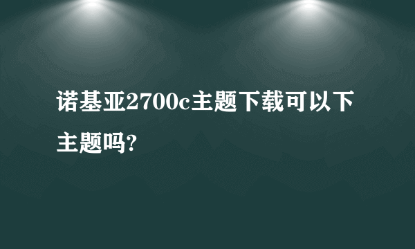 诺基亚2700c主题下载可以下主题吗?