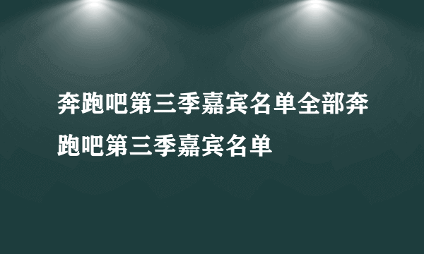 奔跑吧第三季嘉宾名单全部奔跑吧第三季嘉宾名单