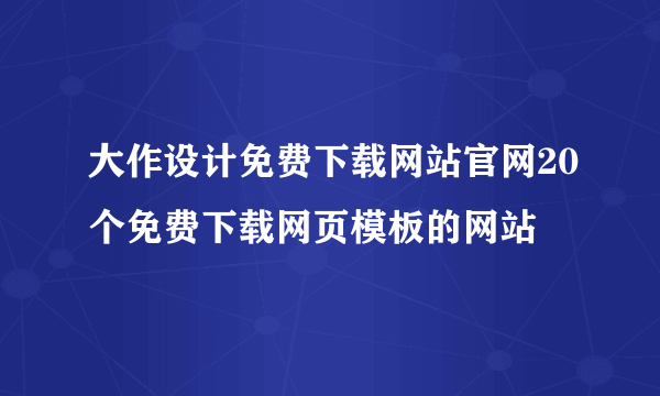 大作设计免费下载网站官网20个免费下载网页模板的网站