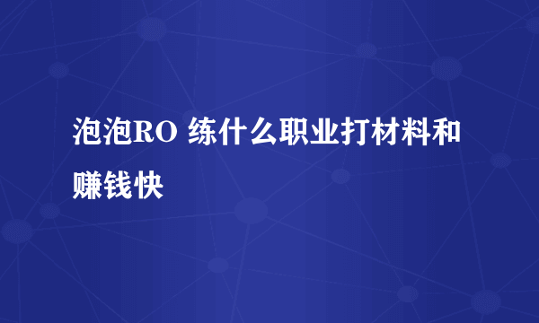 泡泡RO 练什么职业打材料和赚钱快