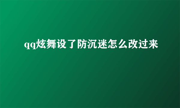 qq炫舞设了防沉迷怎么改过来