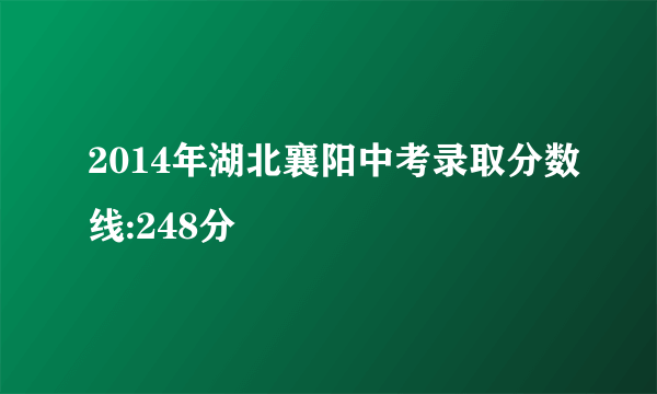 2014年湖北襄阳中考录取分数线:248分
