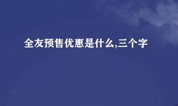 全友预售优惠是什么,三个字