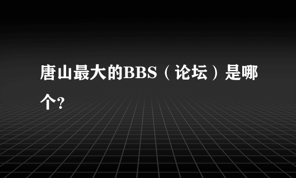 唐山最大的BBS（论坛）是哪个？