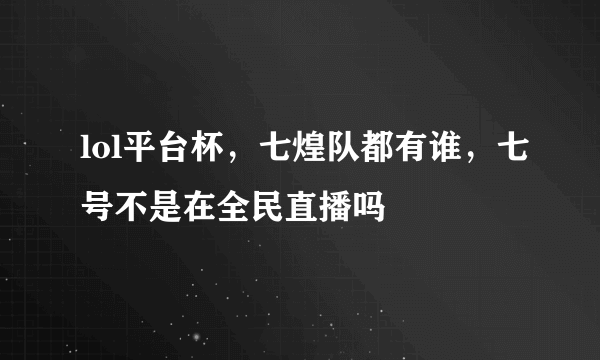 lol平台杯，七煌队都有谁，七号不是在全民直播吗