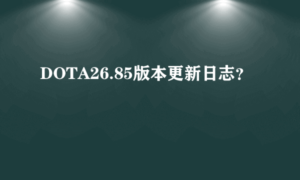 DOTA26.85版本更新日志?