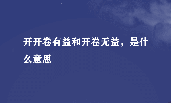 开开卷有益和开卷无益，是什么意思