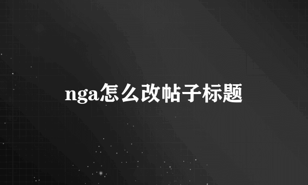nga怎么改帖子标题