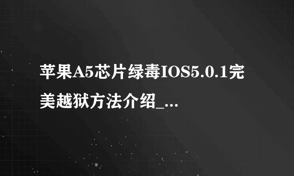 苹果A5芯片绿毒IOS5.0.1完美越狱方法介绍_苹果A5芯片绿毒IOS5.0.1完美越狱方法是什么