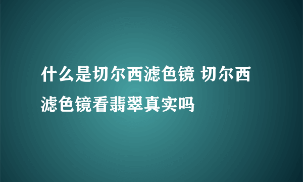 什么是切尔西滤色镜 切尔西滤色镜看翡翠真实吗