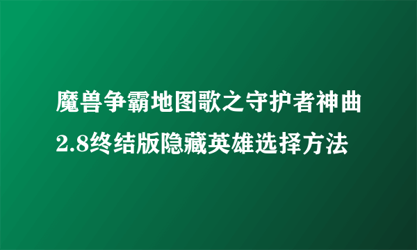 魔兽争霸地图歌之守护者神曲2.8终结版隐藏英雄选择方法