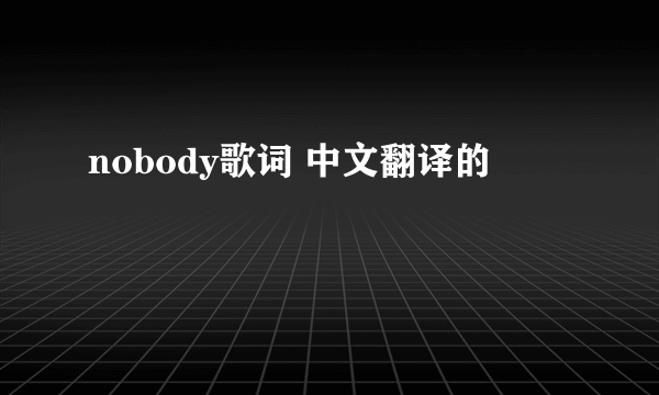 nobody歌词 中文翻译的