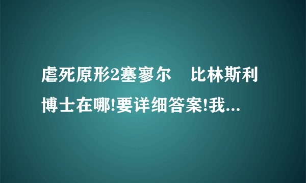 虐死原形2塞寥尔•比林斯利博士在哪!要详细答案!我找了很久了!