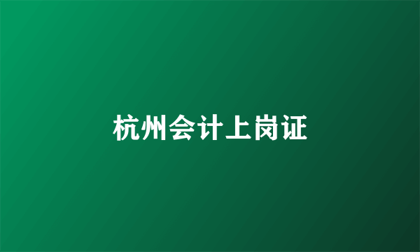 杭州会计上岗证