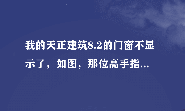 我的天正建筑8.2的门窗不显示了，如图，那位高手指点一下。