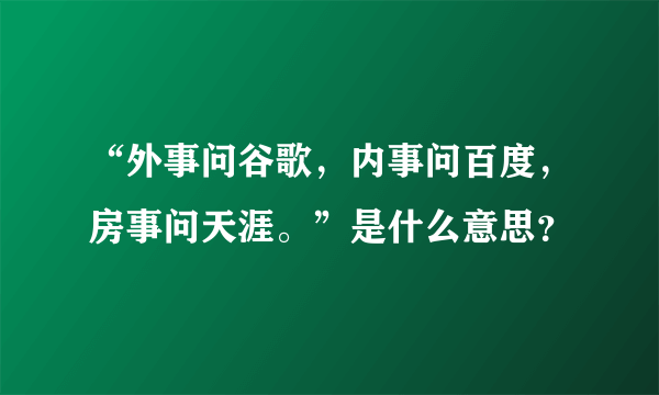 “外事问谷歌，内事问百度，房事问天涯。”是什么意思？