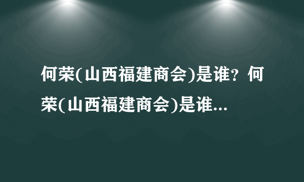 何荣(山西福建商会)是谁？何荣(山西福建商会)是谁？到底是谁？