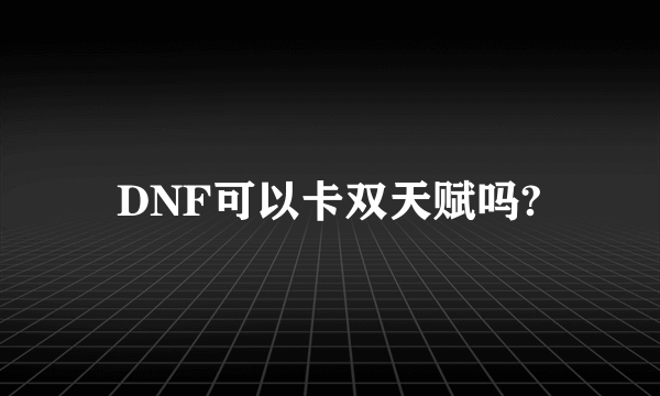 DNF可以卡双天赋吗?
