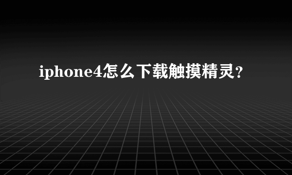 iphone4怎么下载触摸精灵？