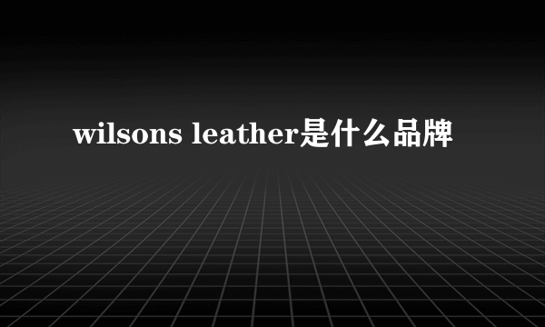 wilsons leather是什么品牌