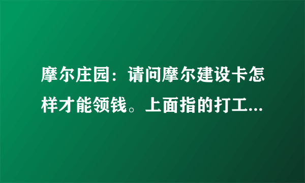 摩尔庄园：请问摩尔建设卡怎样才能领钱。上面指的打工，是指所有的打工吗？餐厅，服装店那些吗？怎样零钱