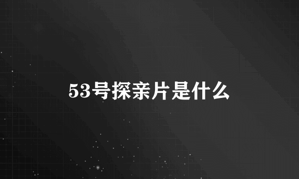 53号探亲片是什么