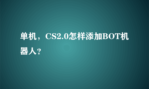 单机，CS2.0怎样添加BOT机器人？