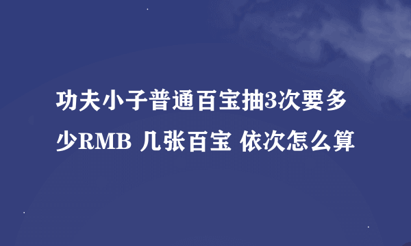 功夫小子普通百宝抽3次要多少RMB 几张百宝 依次怎么算
